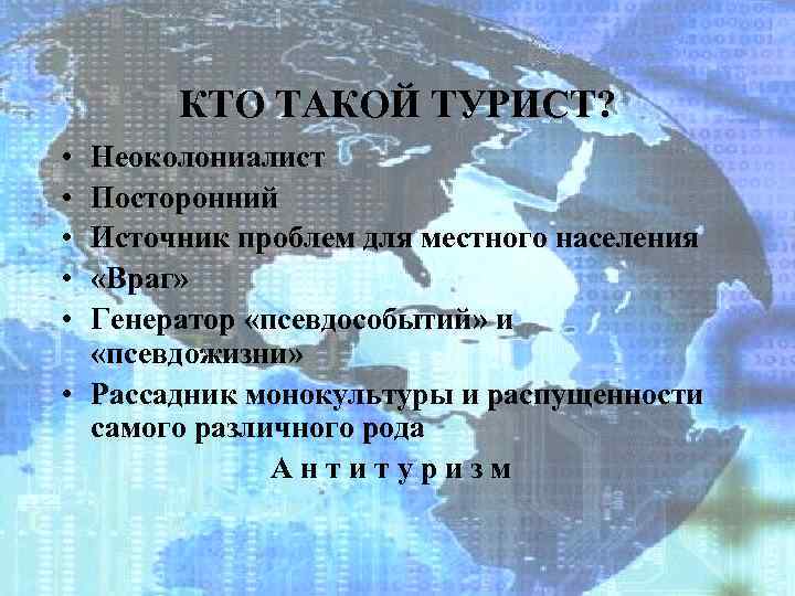 КТО ТАКОЙ ТУРИСТ? • • • Неоколониалист Посторонний Источник проблем для местного населения «Враг»