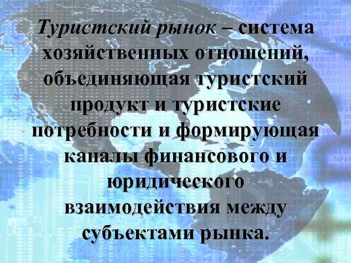 Туристский рынок – система хозяйственных отношений, объединяющая туристский продукт и туристские потребности и формирующая