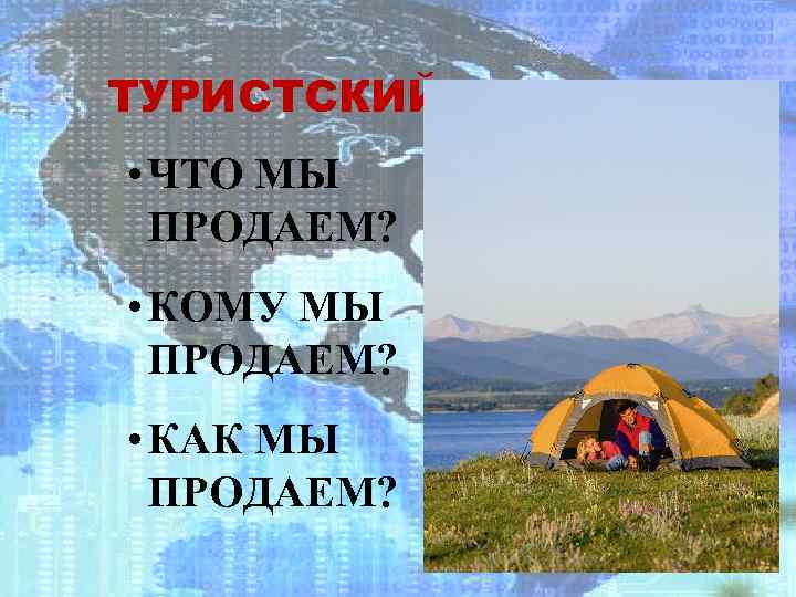 ТУРИСТСКИЙ ПРОДУКТ • ЧТО МЫ ПРОДАЕМ? • КОМУ МЫ ПРОДАЕМ? • КАК МЫ ПРОДАЕМ?