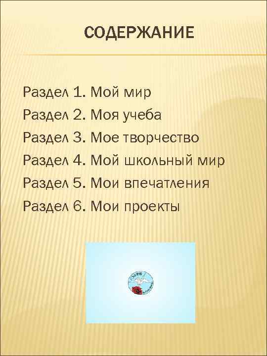 СОДЕРЖАНИЕ Раздел 1. Мой мир Раздел 2. Моя учеба Раздел 3. Мое творчество Раздел