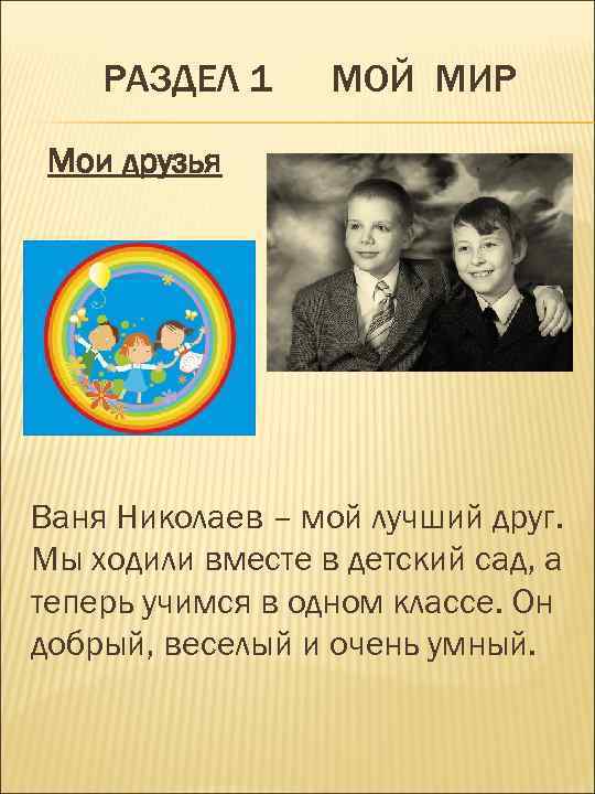 РАЗДЕЛ 1 МОЙ МИР Мои друзья Ваня Николаев – мой лучший друг. Мы ходили