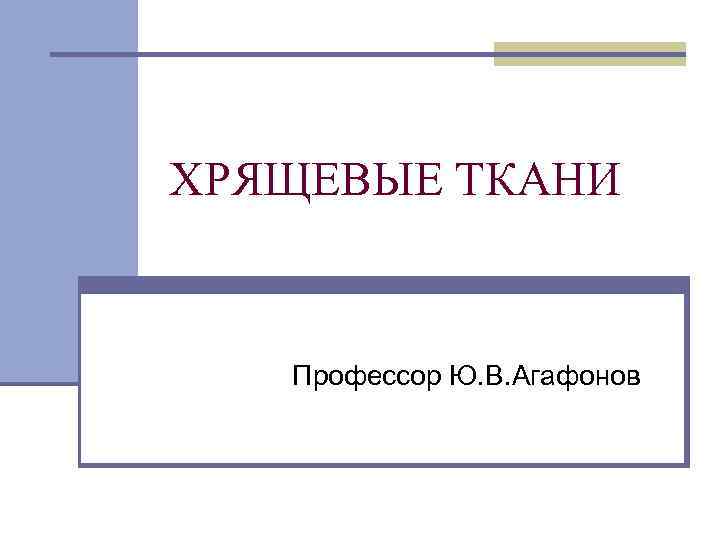 ХРЯЩЕВЫЕ ТКАНИ Профессор Ю. В. Агафонов 