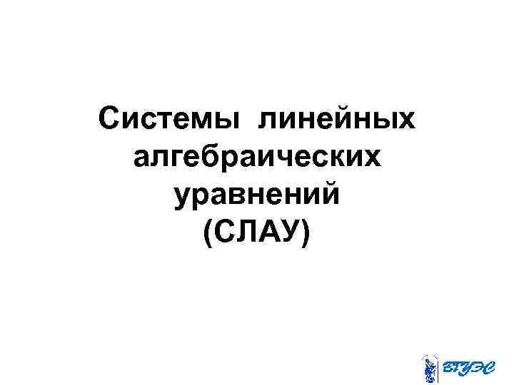 Системы линейных алгебраических уравнений (СЛАУ) 