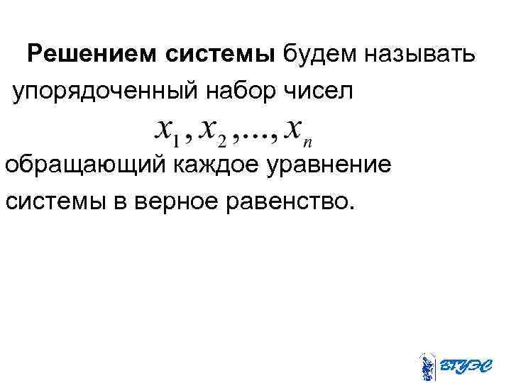 Решением системы будем называть упорядоченный набор чисел обращающий каждое уравнение системы в верное равенство.