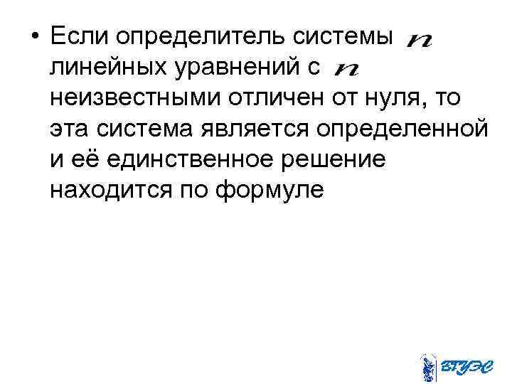  • Если определитель системы линейных уравнений с неизвестными отличен от нуля, то эта