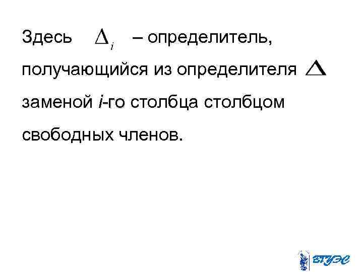 Здесь – определитель, получающийся из определителя заменой i-го столбца столбцом свободных членов. 