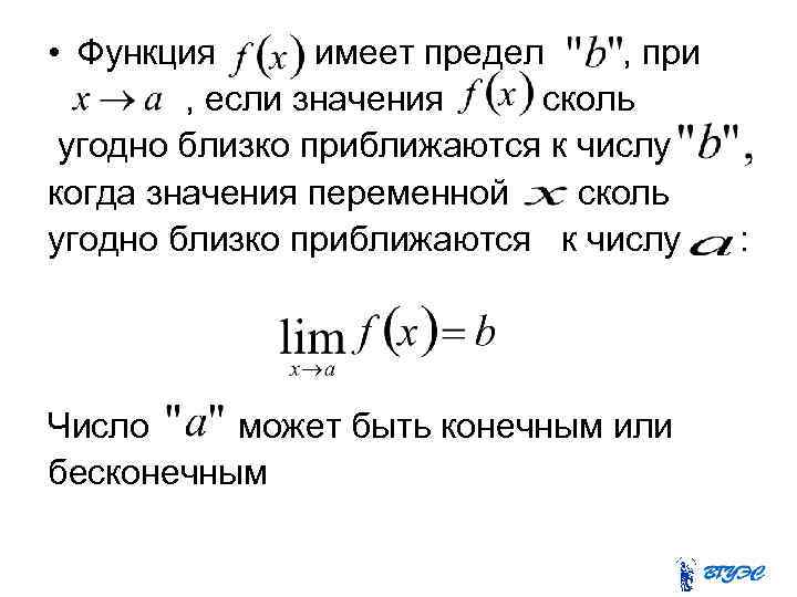  • Функция имеет предел , при , если значения сколь угодно близко приближаются