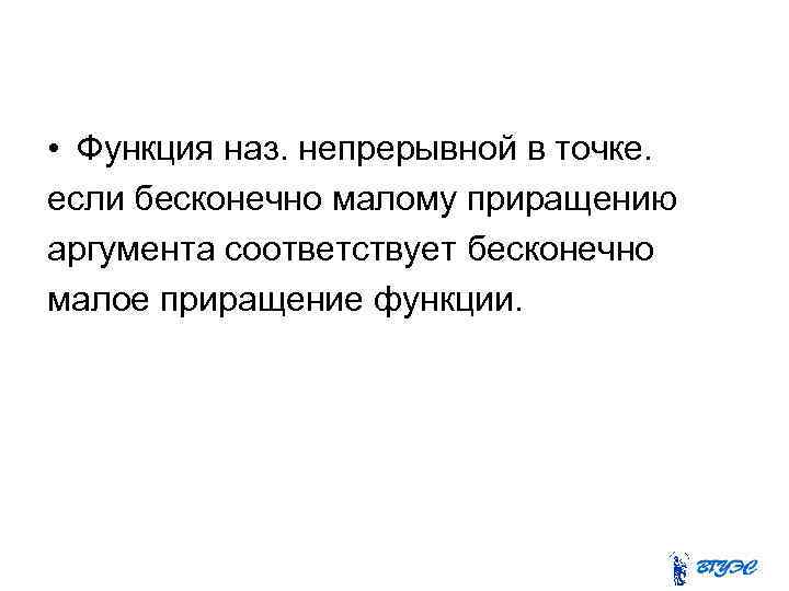  • Функция наз. непрерывной в точке. если бесконечно малому приращению аргумента соответствует бесконечно