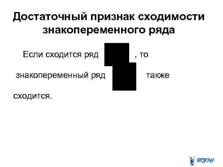 Достаточный признак сходимости знакопеременного ряда Если сходится ряд знакопеременный ряд сходится. , то также