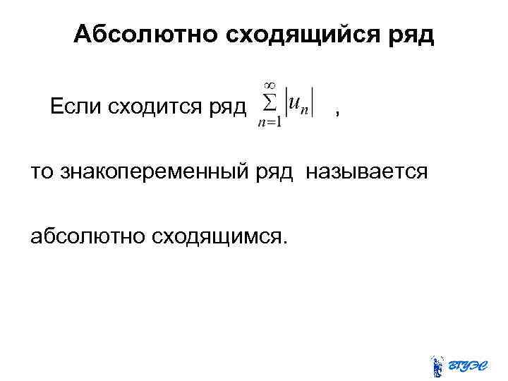 Абсолютно сходящийся ряд Если сходится ряд , то знакопеременный ряд называется абсолютно сходящимся. 