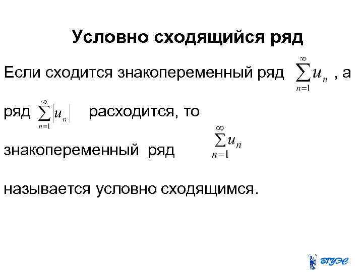 Условно сходящийся ряд Если сходится знакопеременный ряд расходится, то знакопеременный ряд называется условно сходящимся.