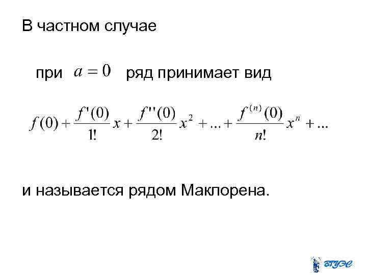 В частном случае при ряд принимает вид и называется рядом Маклорена. 