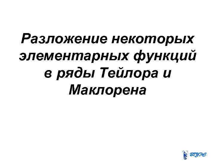 Разложение некоторых элементарных функций в ряды Тейлора и Маклорена 