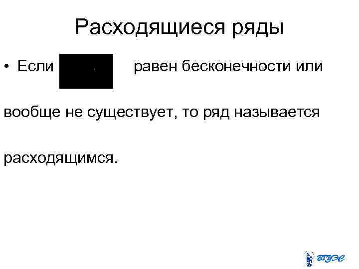 Расходящиеся ряды • Если равен бесконечности или вообще не существует, то ряд называется расходящимся.