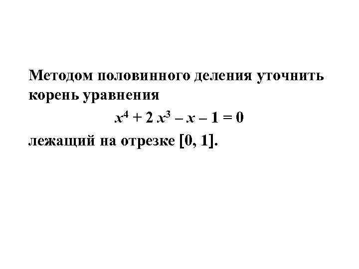 Методом половинного деления уточнить корень уравнения x 4 + 2 x 3 – x