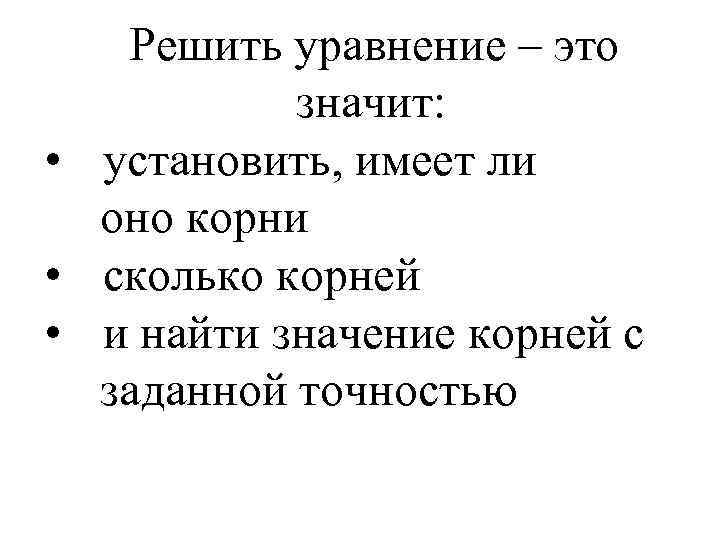 Решить уравнение – это значит: • установить, имеет ли оно корни • сколько корней