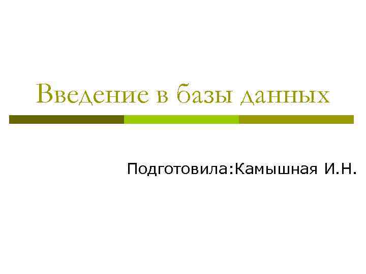 Введение в базы данных Подготовила: Камышная И. Н. 