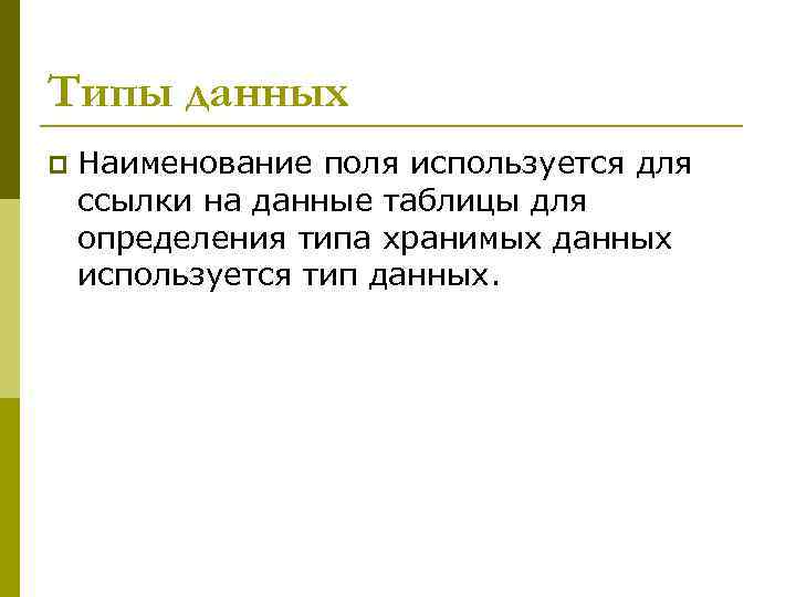Типы данных p Наименование поля используется для ссылки на данные таблицы для определения типа