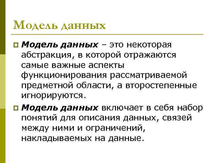 Модель данных – это некоторая абстракция, в которой отражаются самые важные аспекты функционирования рассматриваемой