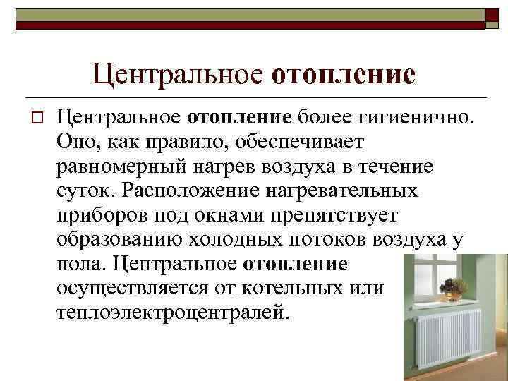 Центральное отопление o Центральное отопление более гигиенично. Оно, как правило, обеспечивает равномерный нагрев воздуха