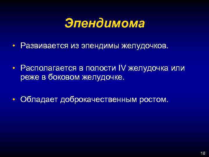 Эпендимома • Развивается из эпендимы желудочков. • Располагается в полости IV желудочка или реже