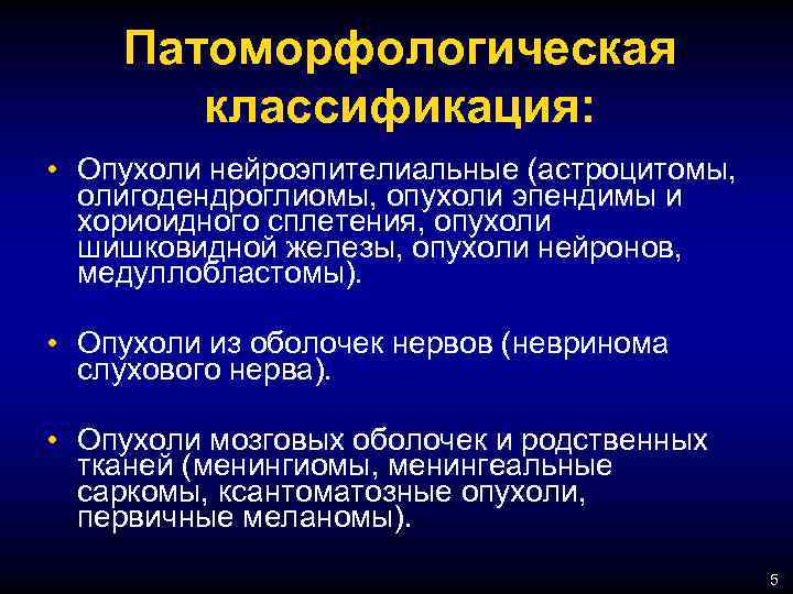 Патоморфологическая классификация: • Опухоли нейроэпителиальные (астроцитомы, олигодендроглиомы, опухоли эпендимы и хориоидного сплетения, опухоли шишковидной