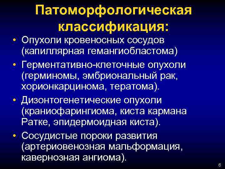 Патоморфологическая классификация: • Опухоли кровеносных сосудов (капиллярная гемангиобластома) • Герментативно-клеточные опухоли (герминомы, эмбриональный рак,