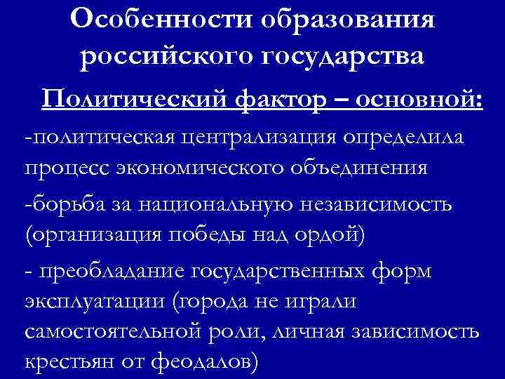 Особенности образования российского государства Политический фактор – основной: -политическая централизация определила процесс экономического объединения