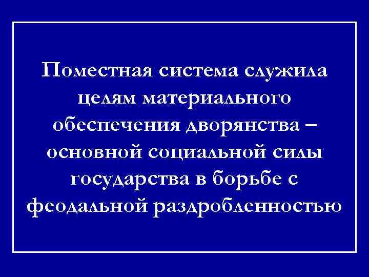 Поместная система служила целям материального обеспечения дворянства – основной социальной силы государства в борьбе