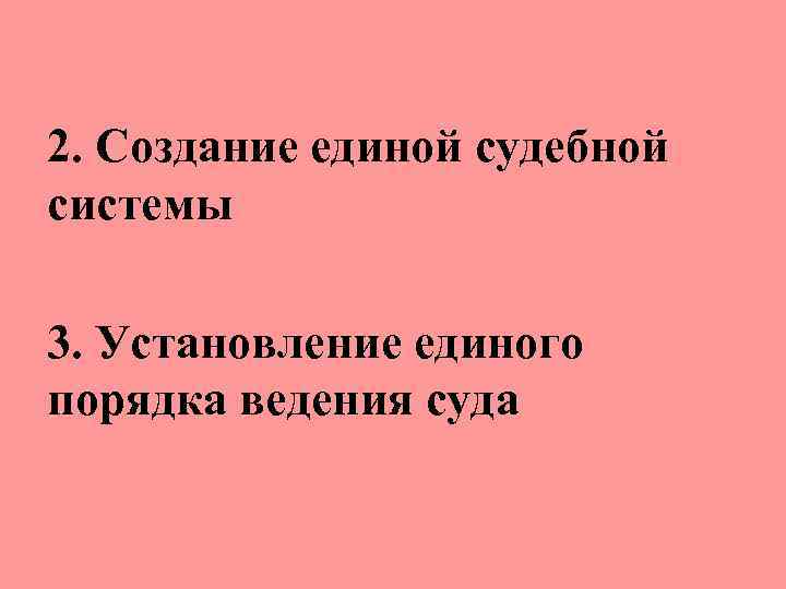 2. Создание единой судебной системы 3. Установление единого порядка ведения суда 