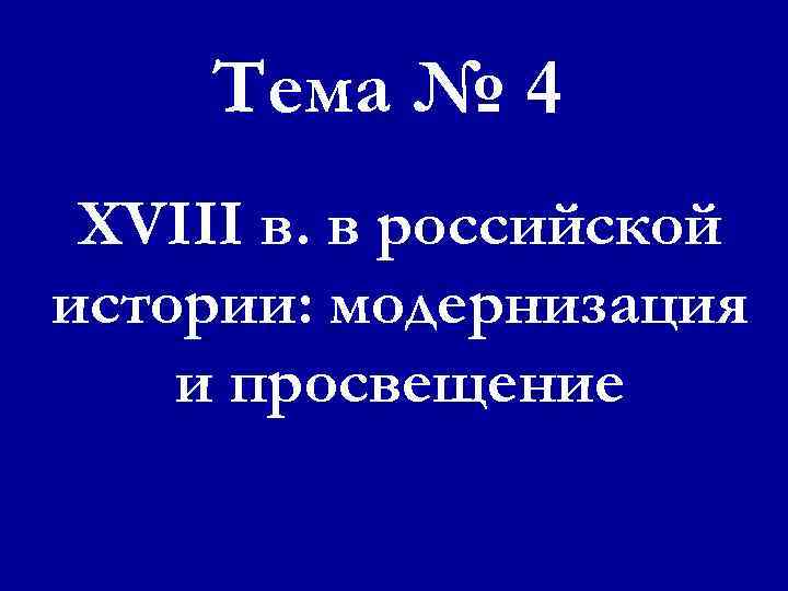 Тема № 4 XVIII в. в российской истории: модернизация и просвещение 