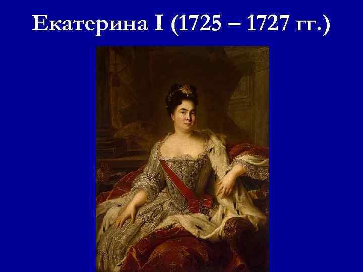 Екатерина I (1725 – 1727 гг. ) 
