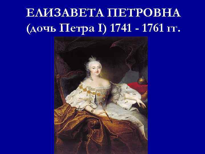 ЕЛИЗАВЕТА ПЕТРОВНА (дочь Петра I) 1741 - 1761 гг. 