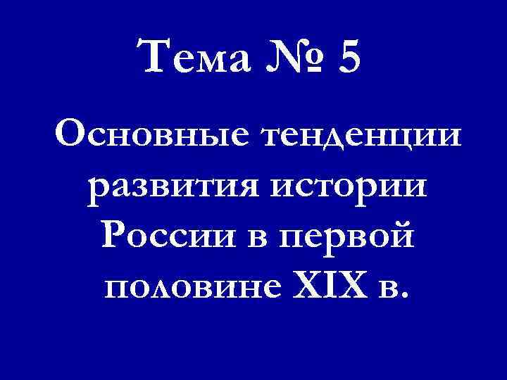Тема № 5 Основные тенденции развития истории России в первой половине ХIХ в. 