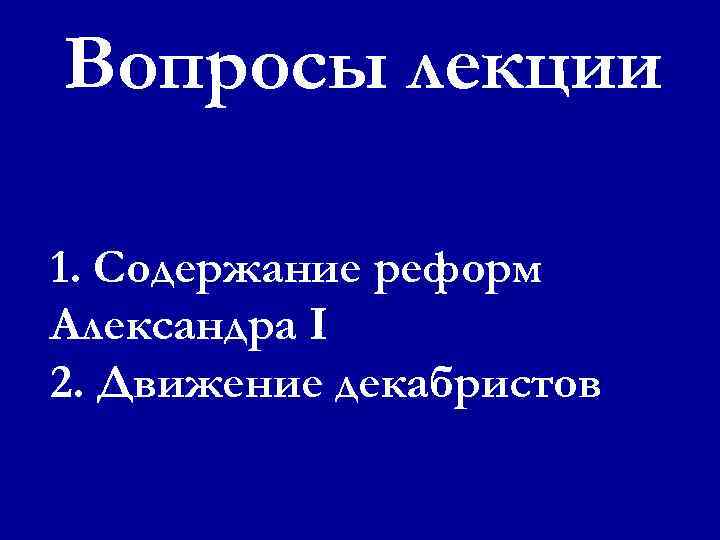 Вопросы лекции 1. Содержание реформ Александра I 2. Движение декабристов 