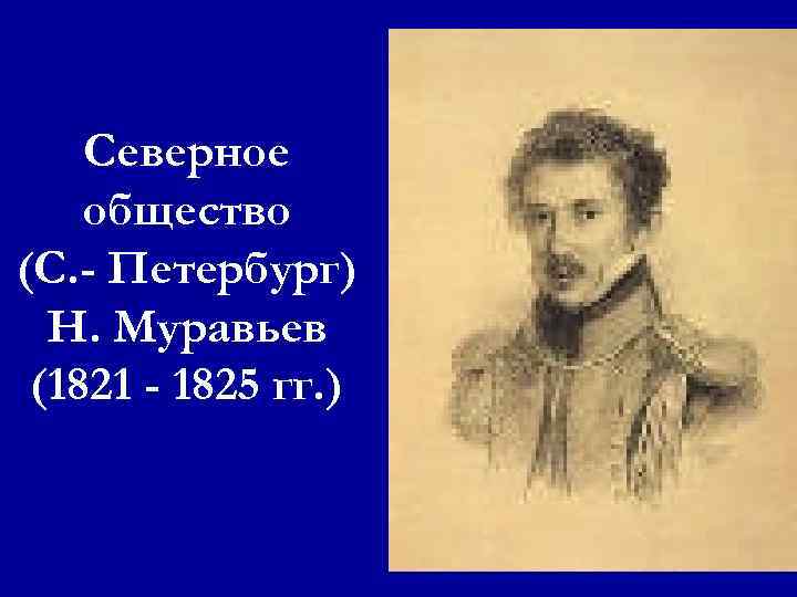 Северное общество (С. - Петербург) Н. Муравьев (1821 - 1825 гг. ) 
