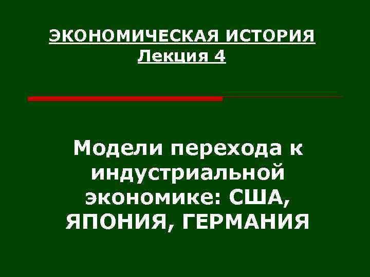 ЭКОНОМИЧЕСКАЯ ИСТОРИЯ Лекция 4 Модели перехода к индустриальной экономике: США, ЯПОНИЯ, ГЕРМАНИЯ 