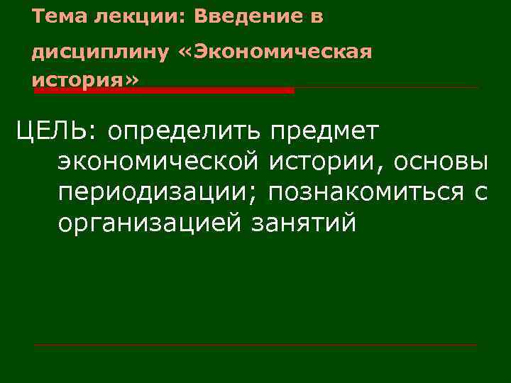Тема лекции: Введение в дисциплину «Экономическая история» ЦЕЛЬ: определить предмет экономической истории, основы периодизации;