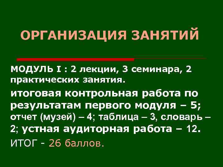 ОРГАНИЗАЦИЯ ЗАНЯТИЙ МОДУЛЬ I : 2 лекции, 3 семинара, 2 практических занятия. итоговая контрольная
