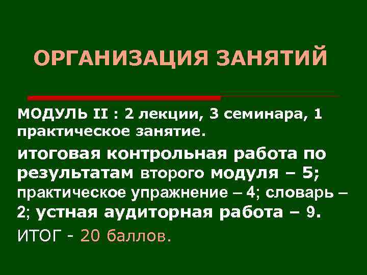 ОРГАНИЗАЦИЯ ЗАНЯТИЙ МОДУЛЬ II : 2 лекции, 3 семинара, 1 практическое занятие. итоговая контрольная