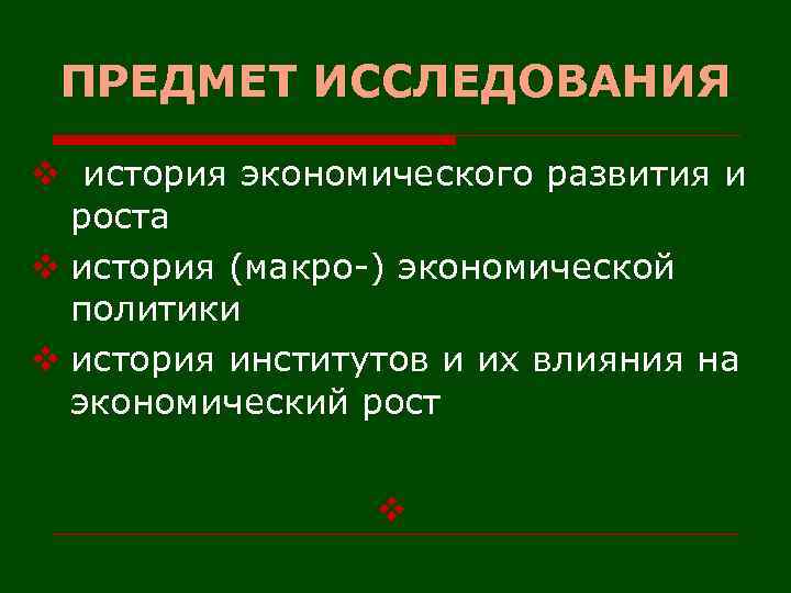ПРЕДМЕТ ИССЛЕДОВАНИЯ v история экономического развития и роста v история (макро-) экономической политики v