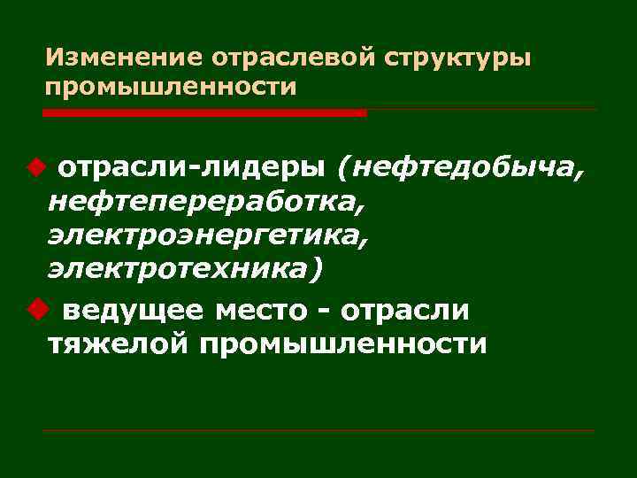 Изменение отраслевой структуры промышленности u отрасли-лидеры (нефтедобыча, нефтепереработка, электроэнергетика, электротехника) u ведущее место -