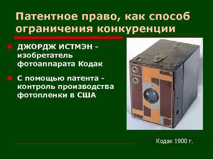 Патентное право, как способ ограничения конкуренции u ДЖОРДЖ ИСТМЭН изобретатель фотоаппарата Кодак u С