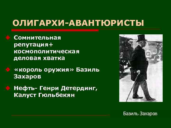 ОЛИГАРХИ-АВАНТЮРИСТЫ u Сомнительная репутация+ космополитическая деловая хватка u «король оружия» Базиль Захаров u Нефть-