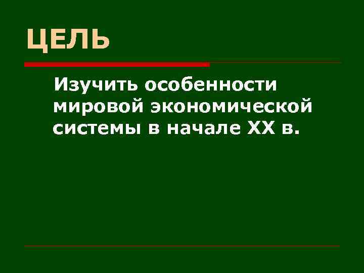 ЦЕЛЬ Изучить особенности мировой экономической системы в начале XX в. 