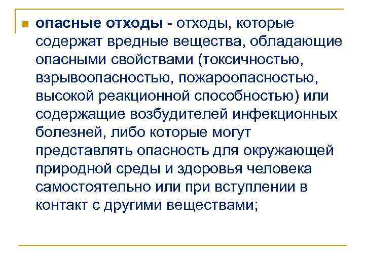 n опасные отходы - отходы, которые содержат вредные вещества, обладающие опасными свойствами (токсичностью, взрывоопасностью,