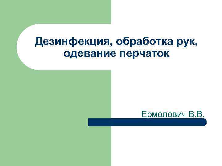 Дезинфекция, обработка рук, одевание перчаток Ермолович В. В. 