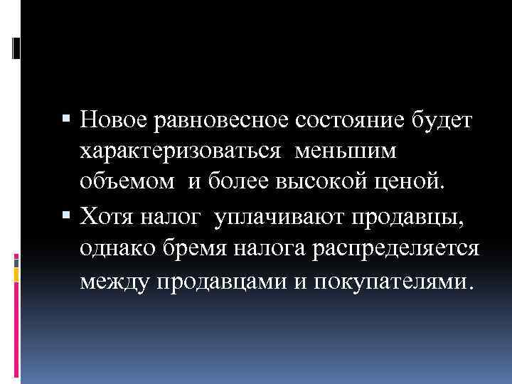  Новое равновесное состояние будет характеризоваться меньшим объемом и более высокой ценой. Хотя налог