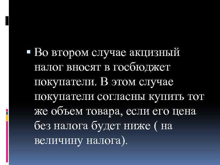  Во втором случае акцизный налог вносят в госбюджет покупатели. В этом случае покупатели