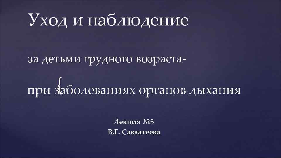 Уход и наблюдение за детьми грудного возраста- { при заболеваниях органов дыхания Лекция №